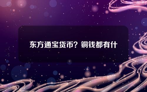 东方通宝货币？铜钱都有什么通宝