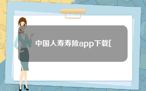 中国人寿寿险app下载[中国人寿寿险app下载e宝]