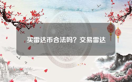 买雷达币合法吗？交易雷达币违法吗？