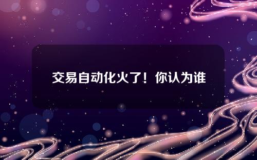 交易自动化火了！你认为谁是年度最佳交易机器人？