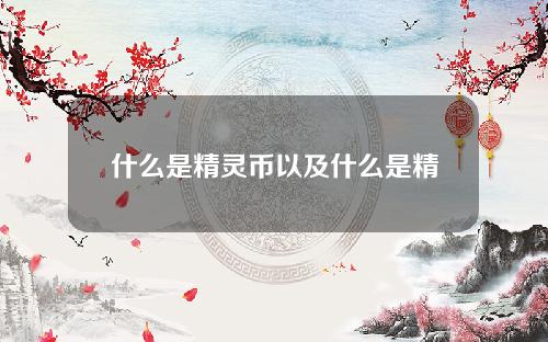 什么是精灵币以及什么是精灵币的详细分析？