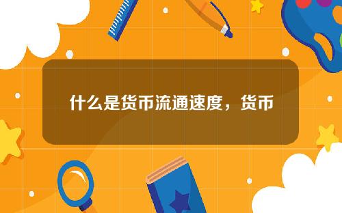 什么是货币流通速度，货币流通速度与货币需要量的关系