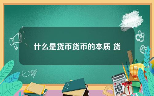 什么是货币货币的本质 货币的本质特征是