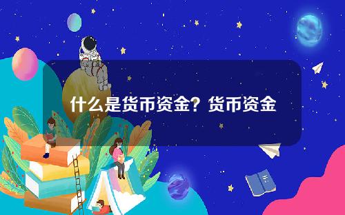 什么是货币资金？货币资金包括固定资产吗