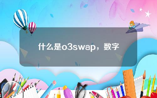 什么是o3swap，数字货币(o3swap币，6月新消息)