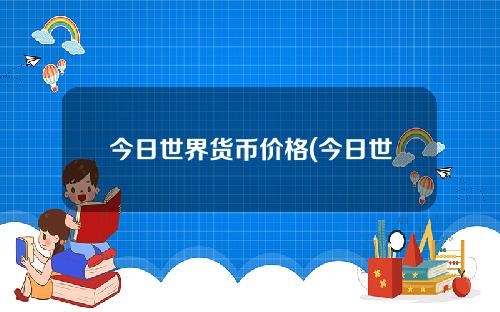 今日世界货币价格(今日世界货币价格)