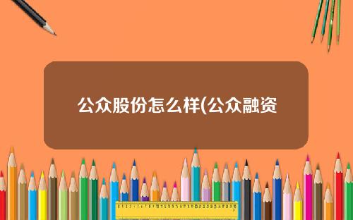 公众股份怎么样(公众融资怎么样)