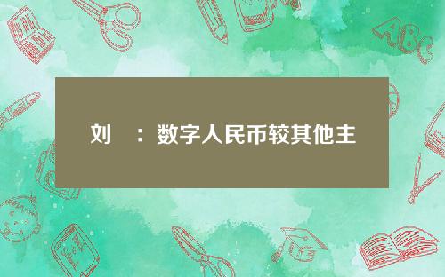 刘珺：数字人民币较其他主权数字货币有三大优势