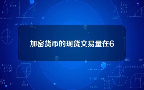 加密货币的现货交易量在6月份下降了36%，但机构投资者仍然对比特币感兴趣。