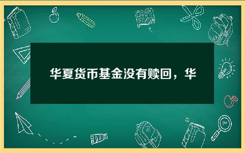 华夏货币基金没有赎回，华夏货币基金收益率