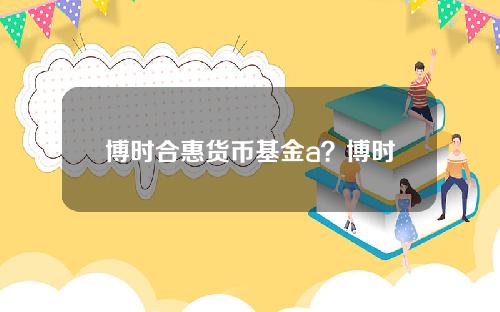 博时合惠货币基金a？博时2号基金今日净值