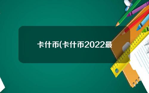 卡什币(卡什币2022最新行情)