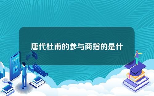 唐代杜甫的参与商指的是什么(参与商指的是什么）