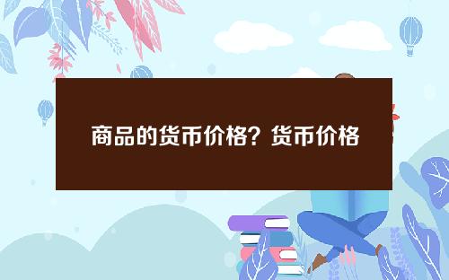 商品的货币价格？货币价格是什么