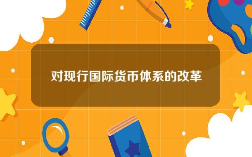 对现行国际货币体系的改革 国际货币体系问题