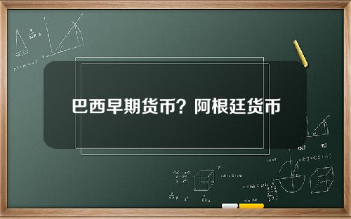 巴西早期货币？阿根廷货币