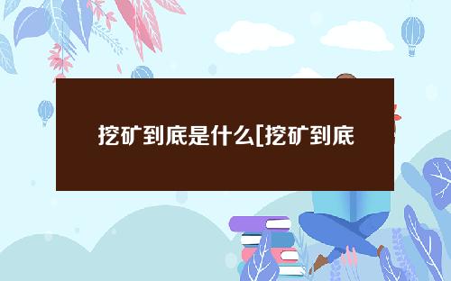 挖矿到底是什么[挖矿到底是什么？]