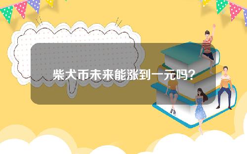 柴犬币未来能涨到一元吗？Shib屎钱能涨到一元？