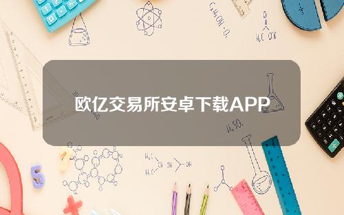 欧亿交易所安卓下载APP手机上最新的欧亿交易所安卓下载地址。