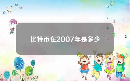 比特币在2007年是多少钱（2008年比特币价格多少人民币）