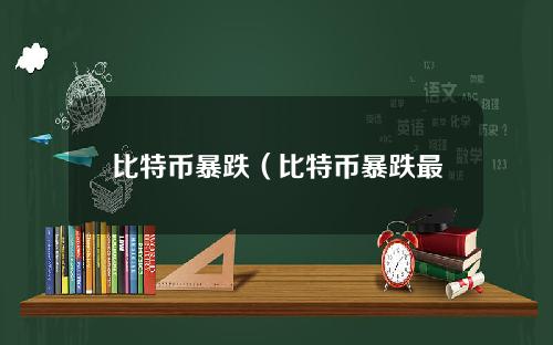 比特币暴跌（比特币暴跌最新新闻）