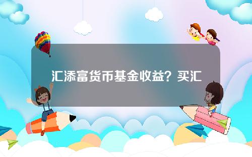 汇添富货币基金收益？买汇添富基金能赚钱吗