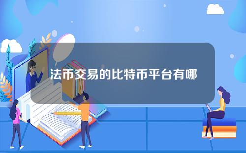 法币交易的比特币平台有哪些，法币交易的比特币平台有哪些？