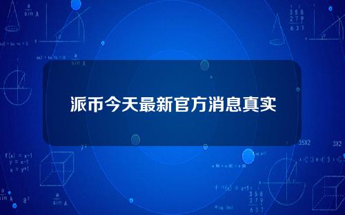 派币今天最新官方消息真实12月派币最新消息12月份