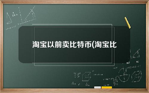 淘宝以前卖比特币(淘宝比特币以前1块钱一个)