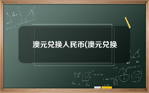 澳元兑换人民币(澳元兑换人民币汇率今日价格)