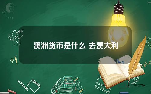 澳洲货币是什么 去澳大利亚换什么币