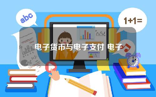 电子货币与电子支付 电子货币和电子支付区别