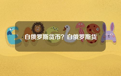 白俄罗斯货币？白俄罗斯货币叫什么