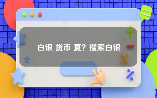 白银 货币 夏？搜索白银行情