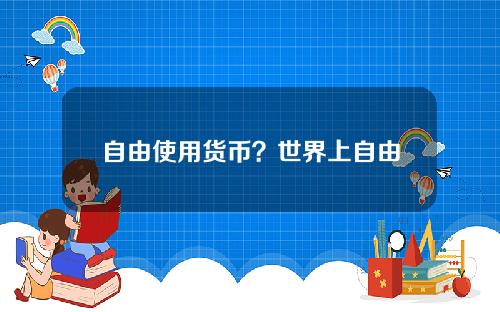 自由使用货币？世界上自由兑换的货币