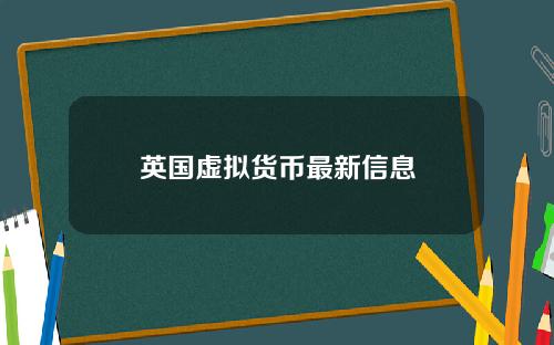 英国虚拟货币最新信息