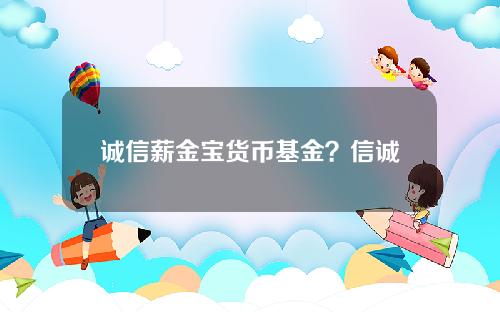 诚信薪金宝货币基金？信诚薪金宝是什么