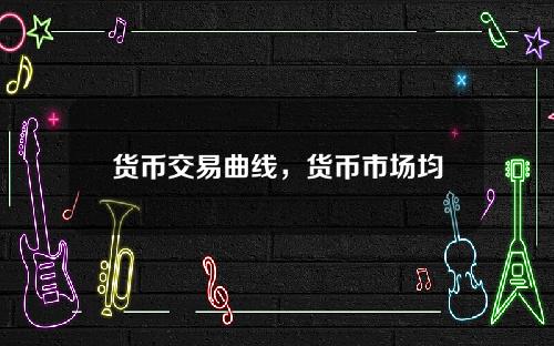 货币交易曲线，货币市场均衡图