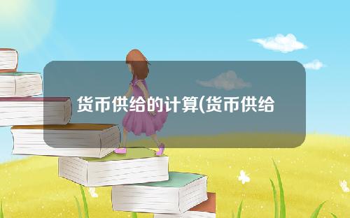 货币供给的计算(货币供给名词解释金融学)