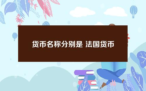 货币名称分别是 法国货币叫什么