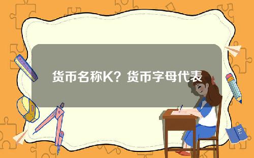 货币名称K？货币字母代表