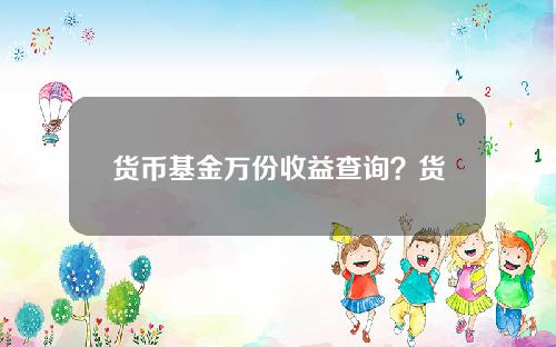 货币基金万份收益查询？货币基金每百份收益哪里能看