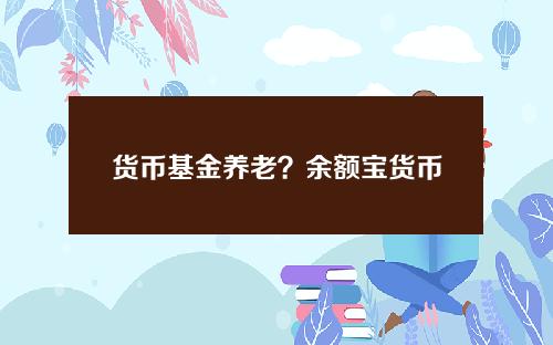 货币基金养老？余额宝货币基金哪个好