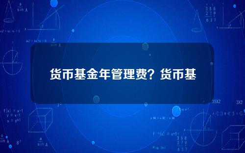 货币基金年管理费？货币基金管理费率