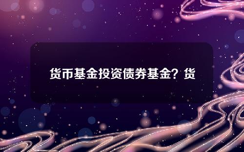 货币基金投资债券基金？货币基金有风险吗