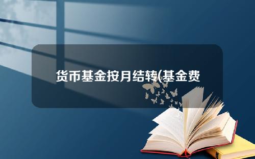 货币基金按月结转(基金费用中逐日计提按月支付)