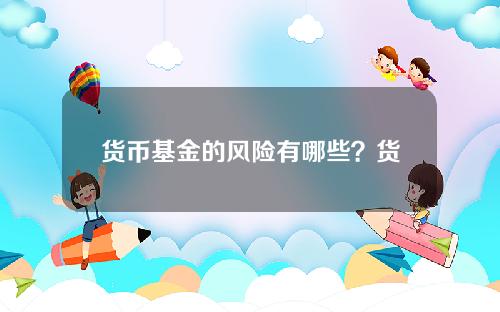 货币基金的风险有哪些？货币基金会损失本金吗