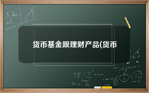 货币基金跟理财产品(货币基金保本吗)