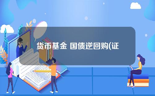 货币基金 国债逆回购(证券账户如何购买国债逆回购)