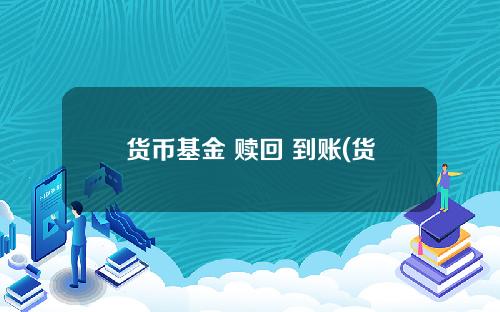 货币基金 赎回 到账(货币基金会损失本金吗)